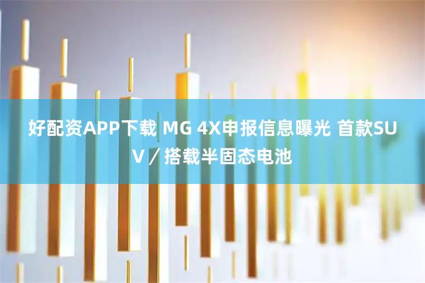 好配资APP下载 MG 4X申报信息曝光 首款SUV／搭载半固态电池