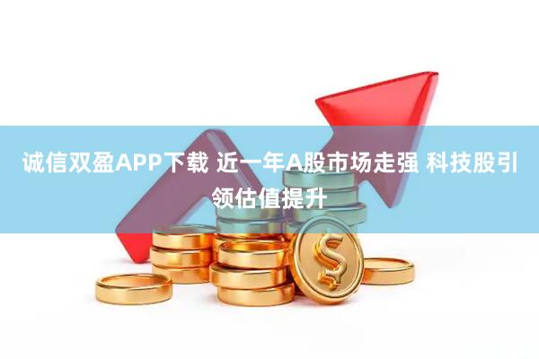 诚信双盈APP下载 近一年A股市场走强 科技股引领估值提升