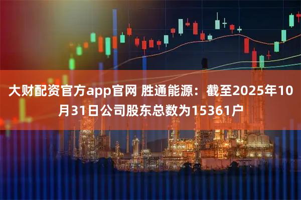 大财配资官方app官网 胜通能源：截至2025年10月31日公司股东总数为15361户