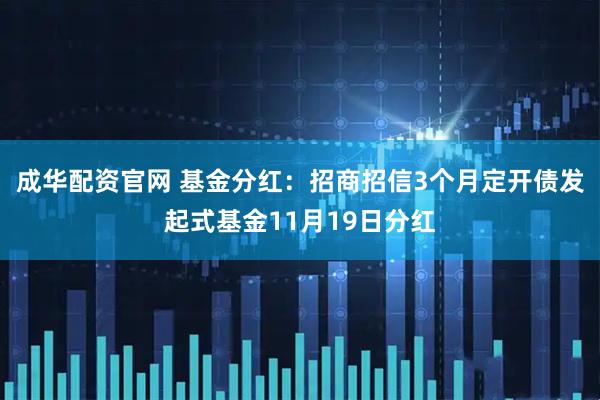 成华配资官网 基金分红：招商招信3个月定开债发起式基金11月19日分红