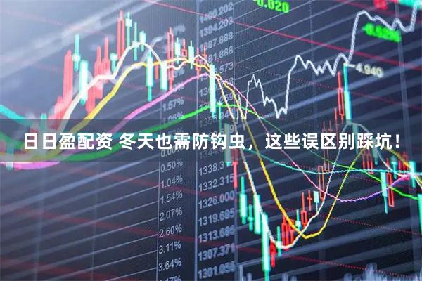 日日盈配资 冬天也需防钩虫，这些误区别踩坑！
