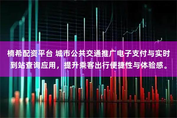 楠希配资平台 城市公共交通推广电子支付与实时到站查询应用，提升乘客出行便捷性与体验感。