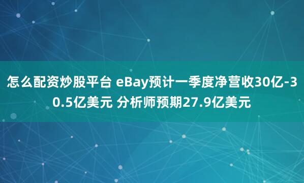 怎么配资炒股平台 eBay预计一季度净营收30亿-30.5亿美元 分析师预期27.9亿美元