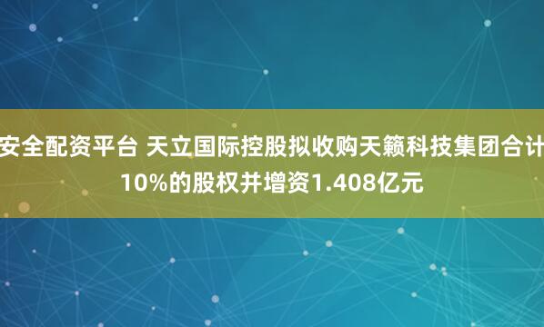安全配资平台 天立国际控股拟收购天籁科技集团合计10%的股权并增资1.408亿元